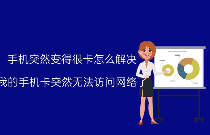 手机突然变得很卡怎么解决 我的手机卡突然无法访问网络了，怎么办？